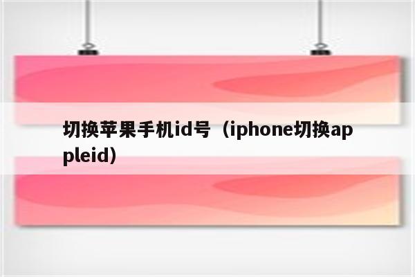 切换苹果手机id号（iphone切换appleid）