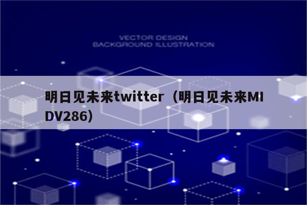 明日见未来twitter（明日见未来MIDV286）