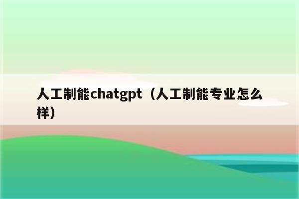 人工制能chatgpt（人工制能专业怎么样）