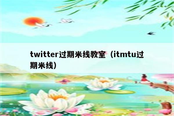 twitter过期米线教室（itmtu过期米线）