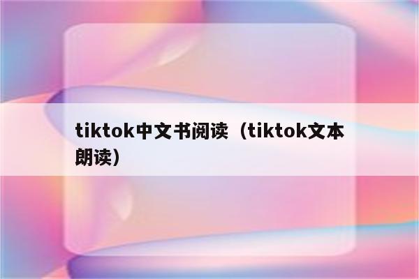 tiktok中文书阅读（tiktok文本朗读）