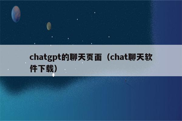 chatgpt的聊天页面（chat聊天软件下载）