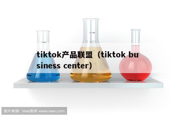 tiktok产品联盟（tiktok business center）