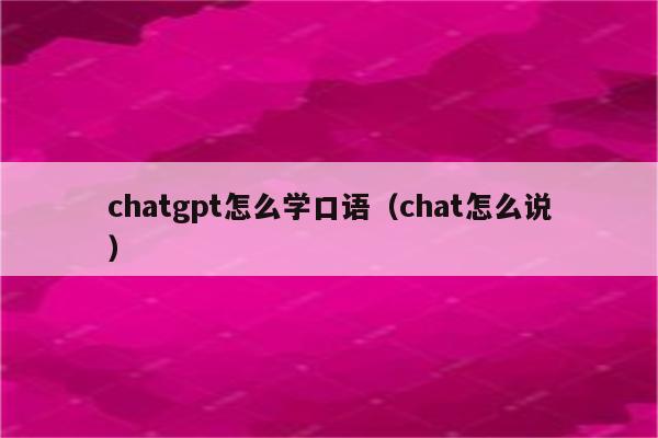 chatgpt怎么学口语（chat怎么说）