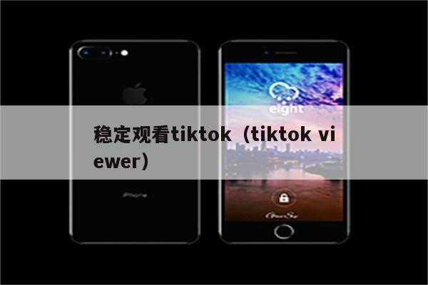 稳定观看tiktok（tiktok viewer）