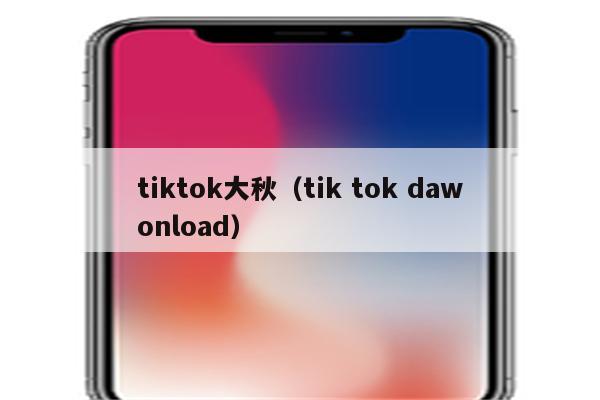 tiktok大秋（tik tok dawonload）