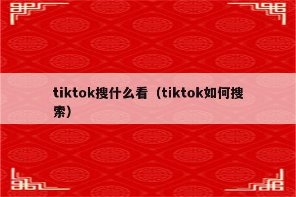 tiktok搜什么看（tiktok如何搜索）