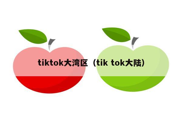 tiktok大湾区（tik tok大陆）