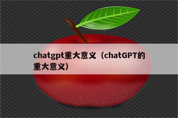 chatgpt重大意义（chatGPT的重大意义）