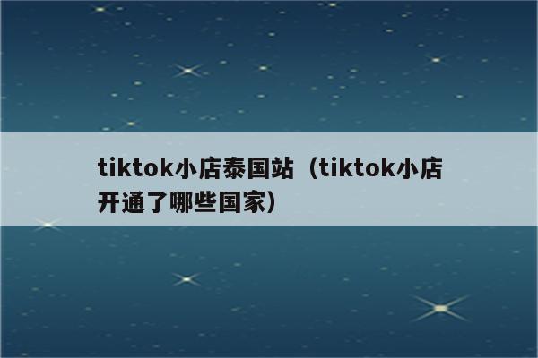 tiktok小店泰国站（tiktok小店开通了哪些国家）