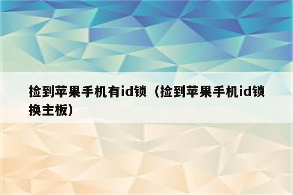 捡到苹果手机有id锁（捡到苹果手机id锁换主板）