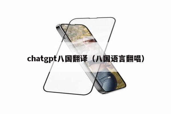 chatgpt八国翻译（八国语言翻唱）