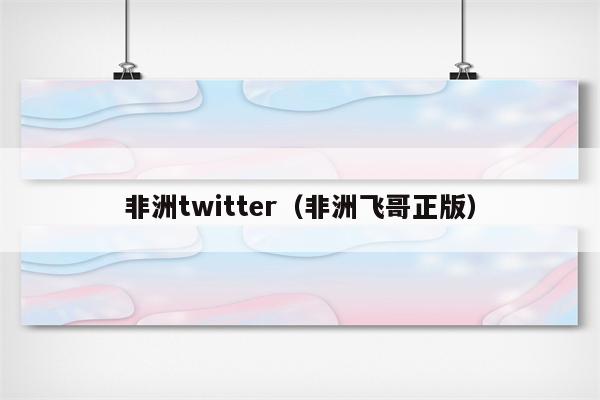 非洲twitter（非洲飞哥正版）