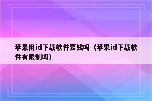 苹果用id下载软件要钱吗（苹果id下载软件有限制吗）