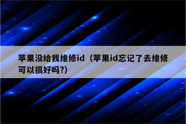 苹果没给我维修id（苹果id忘记了去维修可以搞好吗?）