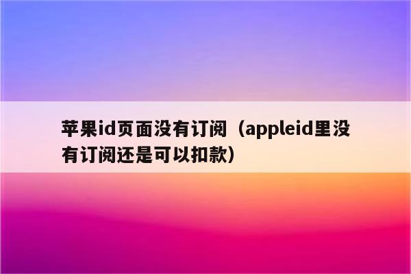 苹果id页面没有订阅（appleid里没有订阅还是可以扣款）