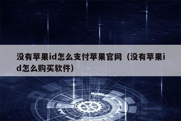 没有苹果id怎么支付苹果官网（没有苹果id怎么购买软件）