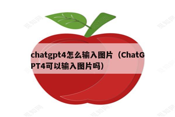 chatgpt4怎么输入图片（ChatGPT4可以输入图片吗）