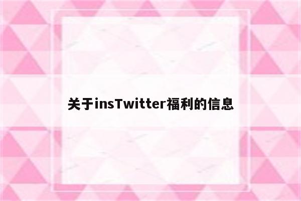 关于insTwitter福利的信息