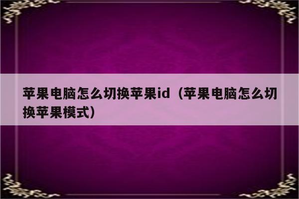 苹果电脑怎么切换苹果id（苹果电脑怎么切换苹果模式）