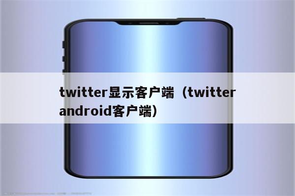 twitter显示客户端（twitterandroid客户端）