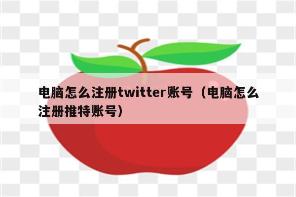 电脑怎么注册twitter账号（电脑怎么注册推特账号）