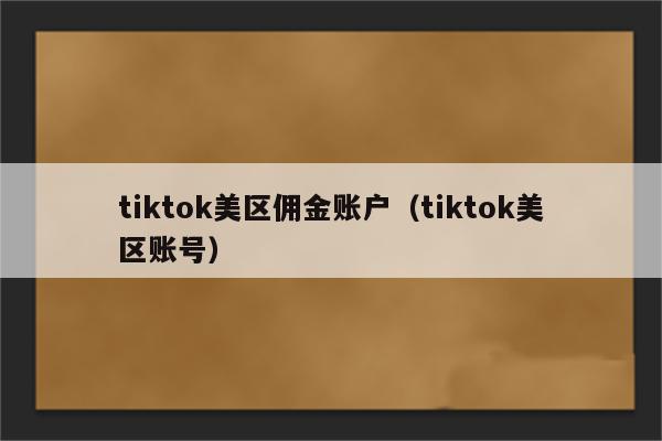 tiktok美区佣金账户（tiktok美区账号）