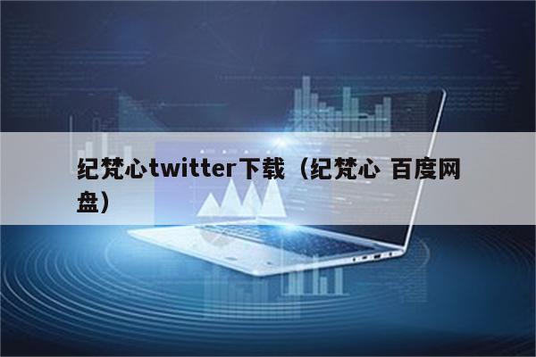 纪梵心twitter下载（纪梵心 百度网盘）