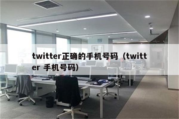 twitter正确的手机号码（twitter 手机号码）