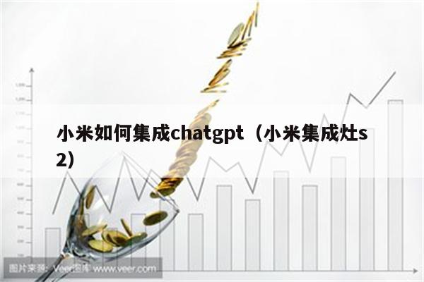 小米如何集成chatgpt（小米集成灶s2）