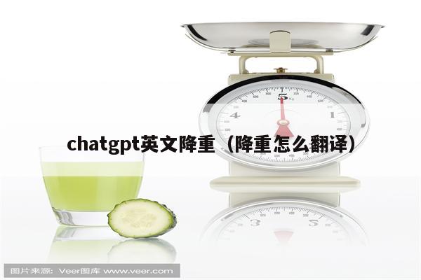 chatgpt英文降重（降重怎么翻译）