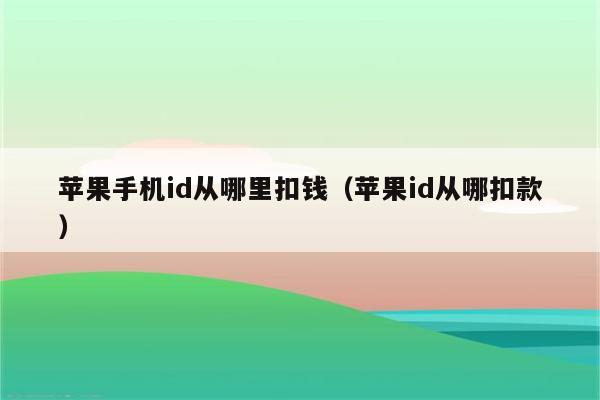 苹果手机id从哪里扣钱（苹果id从哪扣款）