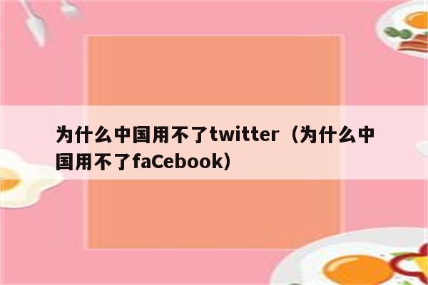 为什么中国用不了twitter（为什么中国用不了faCebook）