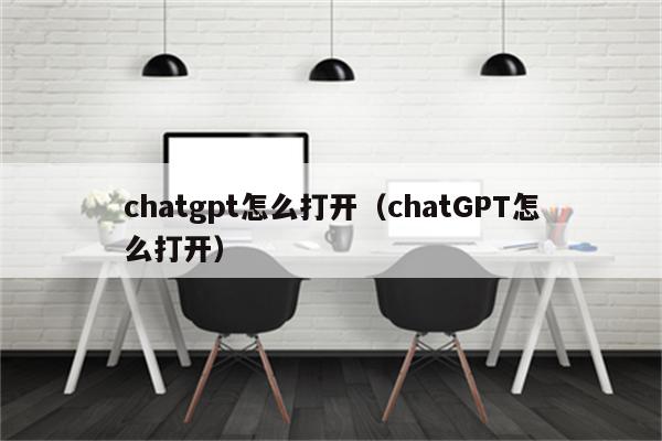 chatgpt怎么打开（chatGPT怎么打开）