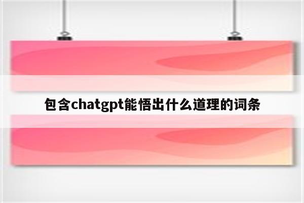 包含chatgpt能悟出什么道理的词条