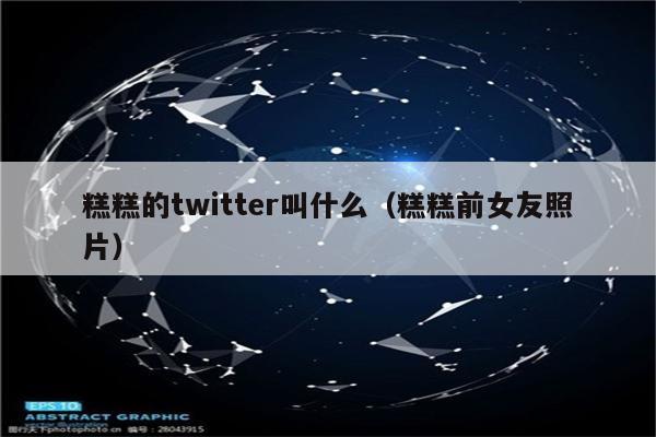 糕糕的twitter叫什么（糕糕前女友照片）