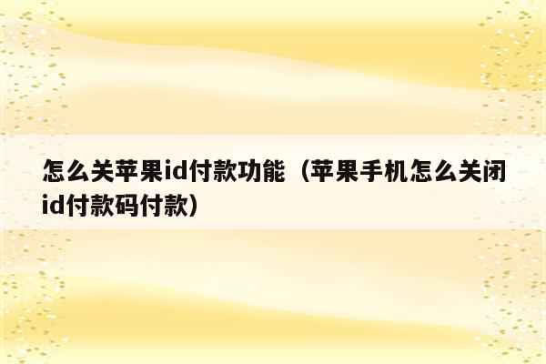 怎么关苹果id付款功能（苹果手机怎么关闭id付款码付款）