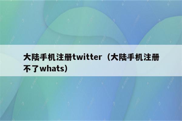 大陆手机注册twitter（大陆手机注册不了whats）