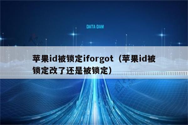 苹果id被锁定iforgot（苹果id被锁定改了还是被锁定）