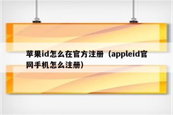 苹果id怎么在官方注册（appleid官网手机怎么注册）