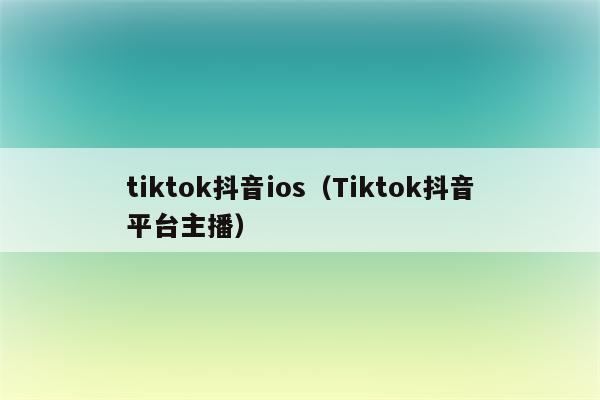 tiktok抖音ios（Tiktok抖音平台主播）