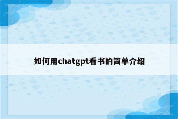 如何用chatgpt看书的简单介绍