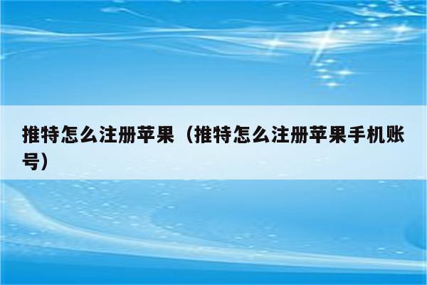 推特怎么注册苹果（推特怎么注册苹果手机账号）