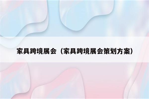 家具跨境展会（家具跨境展会策划方案）