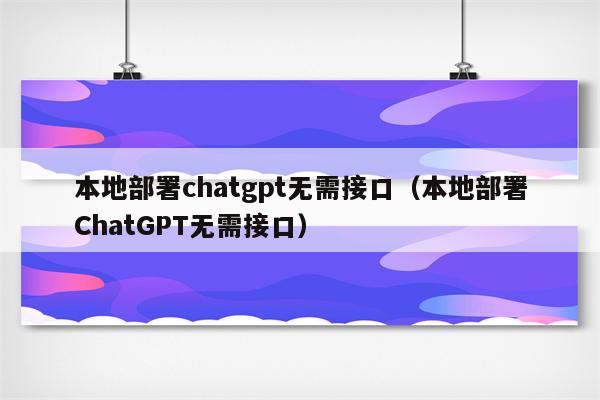 本地部署chatgpt无需接口（本地部署ChatGPT无需接口）