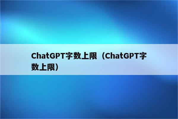 ChatGPT字数上限（ChatGPT字数上限）