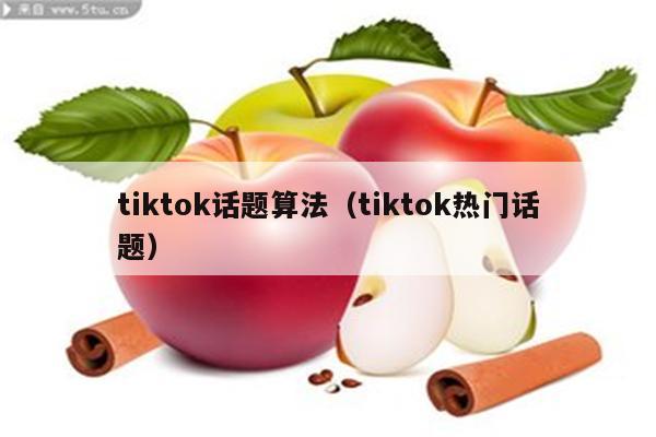 tiktok话题算法（tiktok热门话题）