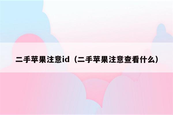 二手苹果注意id（二手苹果注意查看什么）