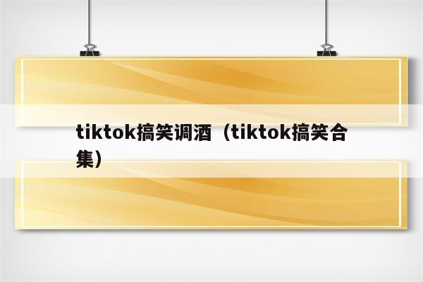 tiktok搞笑调酒（tiktok搞笑合集）