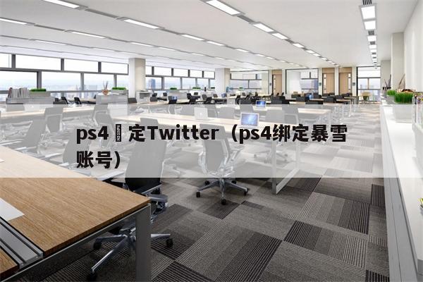 ps4綁定Twitter（ps4绑定暴雪账号）